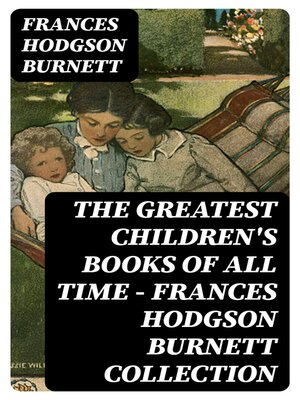 cover image of The Greatest Children's Books of All Time--Frances Hodgson Burnett Collection